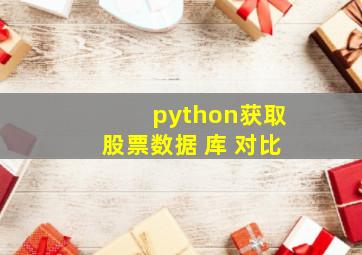 python获取股票数据 库 对比